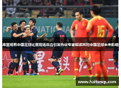 库里观看中国足球比赛现场反应引发热议专家解读其对中国足球未来影响