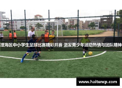 澄海区中小学生足球比赛精彩开赛 激发青少年运动热情与团队精神